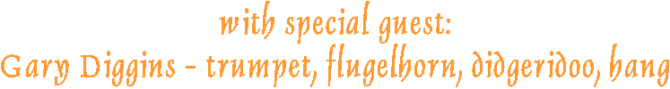 with special guest:
Gary Diggins - trumpet, flugelhorn, didgeridoo, hang